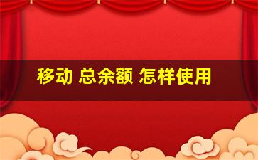 移动 总余额 怎样使用